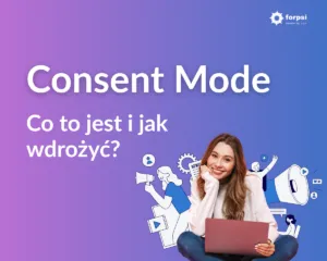 Consent Mode - co to jest i jak wdrożyć? Kompletny przewodnik